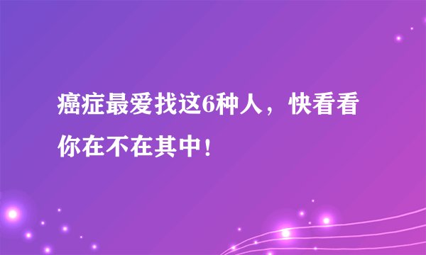 癌症最爱找这6种人，快看看你在不在其中！