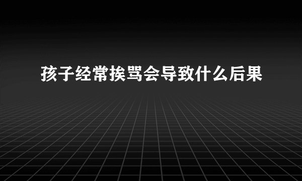 孩子经常挨骂会导致什么后果