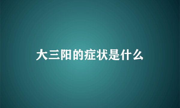 大三阳的症状是什么