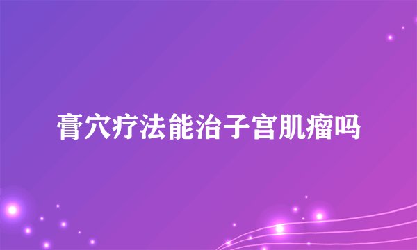 膏穴疗法能治子宫肌瘤吗