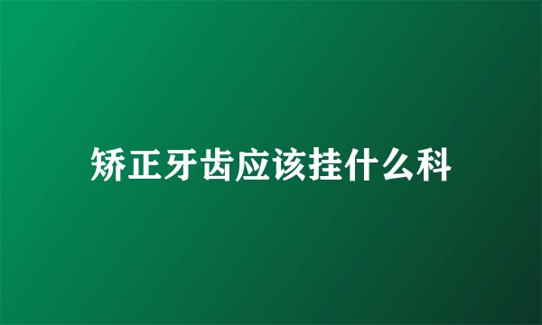 矫正牙齿应该挂什么科