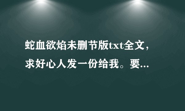 蛇血欲焰未删节版txt全文，求好心人发一份给我。要有里面的激情部分