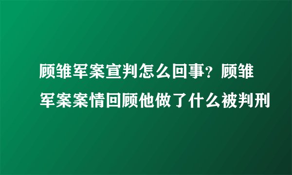 顾雏军案宣判怎么回事？顾雏军案案情回顾他做了什么被判刑