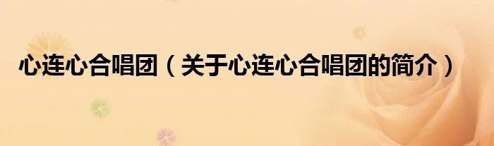 心连心合唱团（关于心连心合唱团的简介）