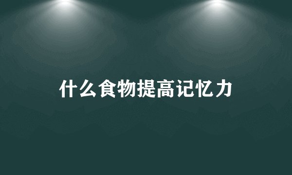什么食物提高记忆力