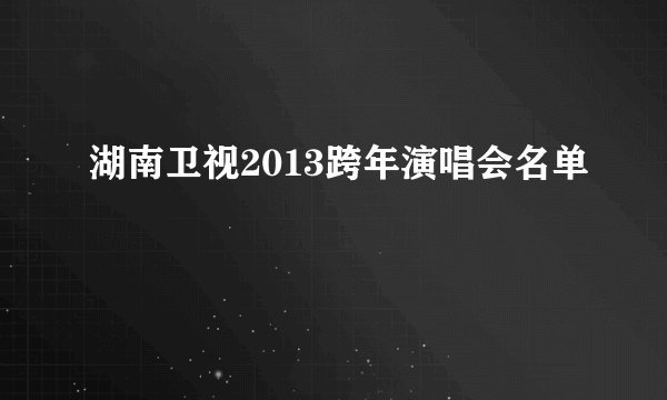 湖南卫视2013跨年演唱会名单