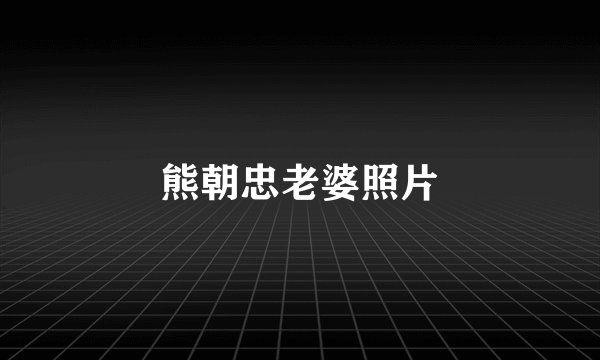 熊朝忠老婆照片