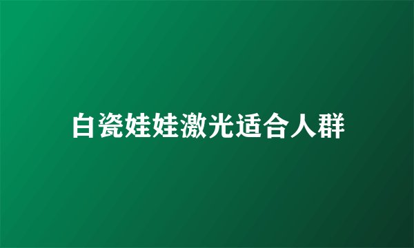 白瓷娃娃激光适合人群