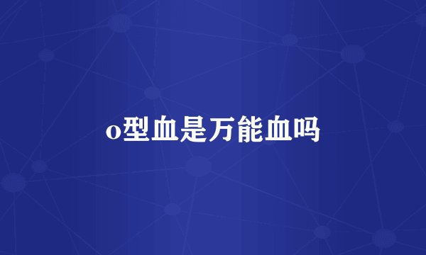 o型血是万能血吗