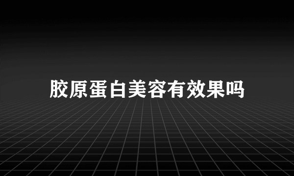 胶原蛋白美容有效果吗