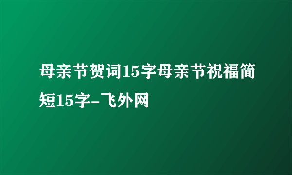 母亲节贺词15字母亲节祝福简短15字-飞外网