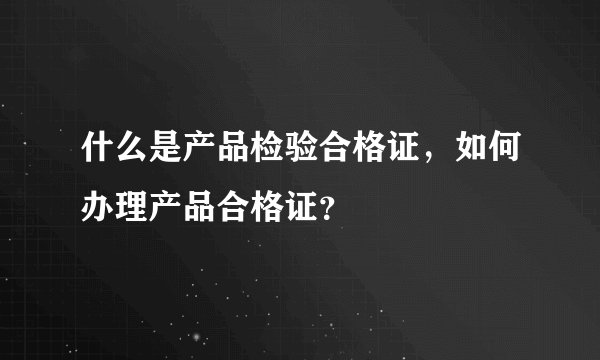 什么是产品检验合格证，如何办理产品合格证？