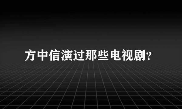 方中信演过那些电视剧？