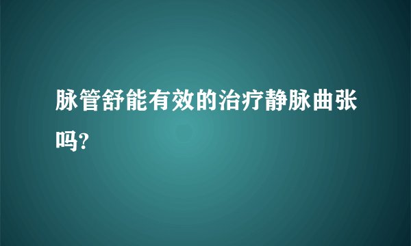 脉管舒能有效的治疗静脉曲张吗?