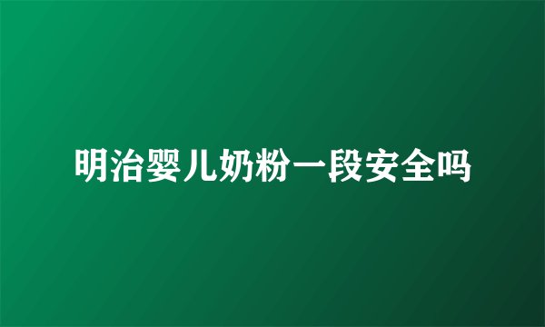 明治婴儿奶粉一段安全吗