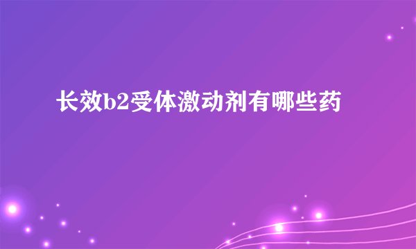 长效b2受体激动剂有哪些药