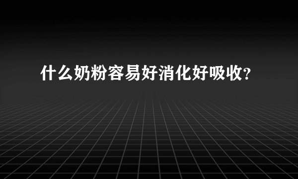 什么奶粉容易好消化好吸收？