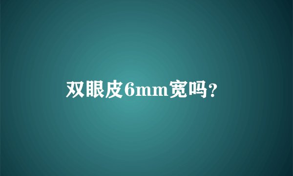 双眼皮6mm宽吗？