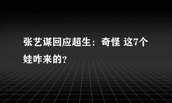 张艺谋回应超生:奇怪 这7个娃咋来的?