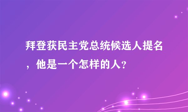 拜登获民主党总统候选人提名，他是一个怎样的人？