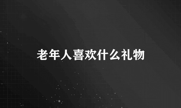 老年人喜欢什么礼物