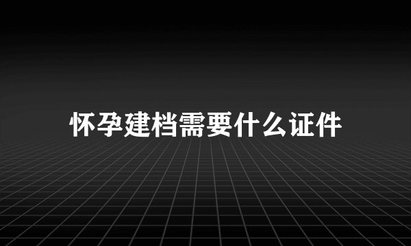 怀孕建档需要什么证件