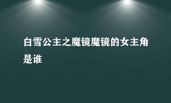 白雪公主之魔镜魔镜的女主角是谁
