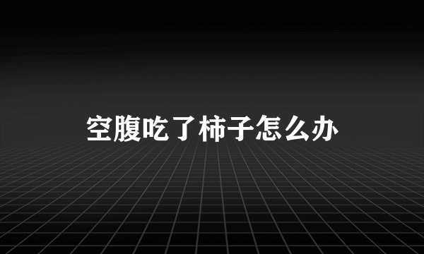 空腹吃了柿子怎么办