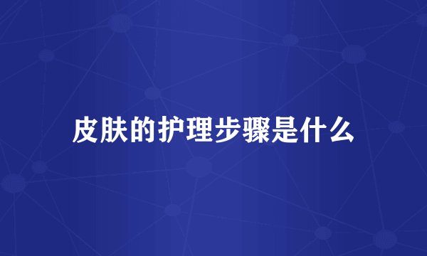 皮肤的护理步骤是什么