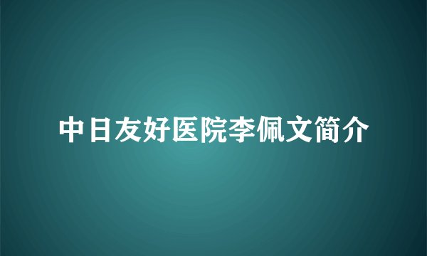 中日友好医院李佩文简介