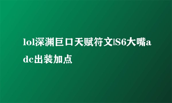 lol深渊巨口天赋符文|S6大嘴adc出装加点