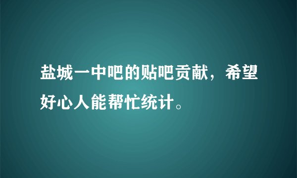 盐城一中吧的贴吧贡献，希望好心人能帮忙统计。