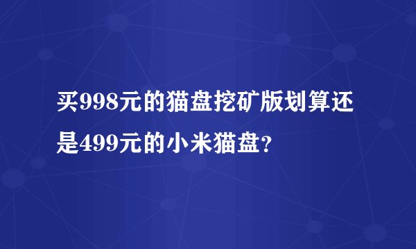 买998元的猫盘挖矿版划算还是499元的小米猫盘？