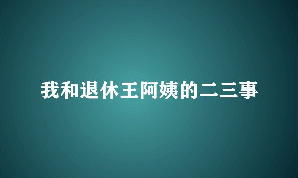 我和退休王阿姨的二三事
