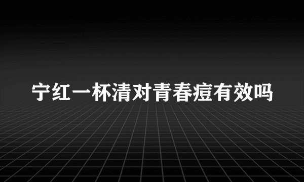 宁红一杯清对青春痘有效吗
