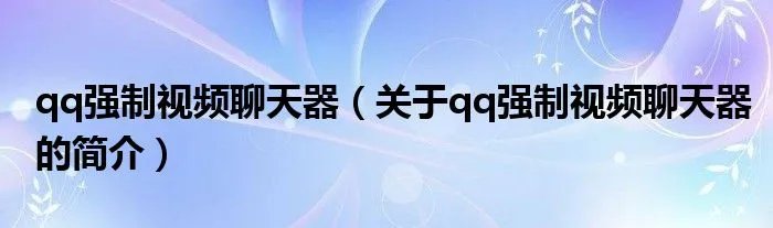 qq强制视频聊天器（关于qq强制视频聊天器的简介）