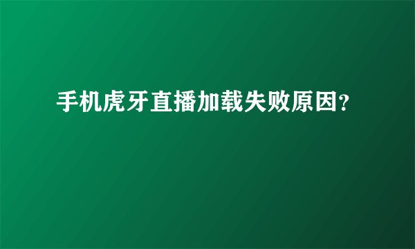 手机虎牙直播加载失败原因？