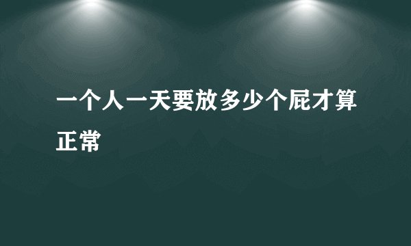 一个人一天要放多少个屁才算正常