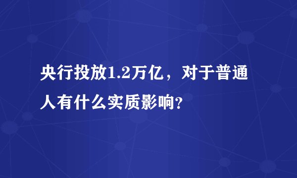 央行投放1.2万亿，对于普通人有什么实质影响？