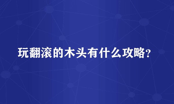 玩翻滚的木头有什么攻略?