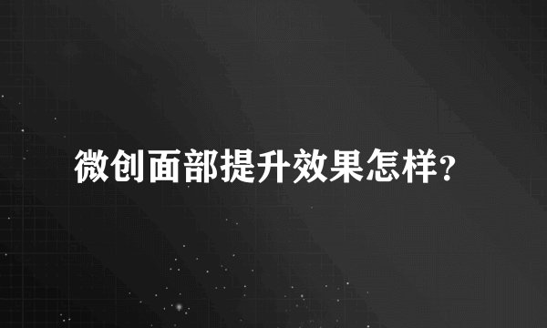 微创面部提升效果怎样?