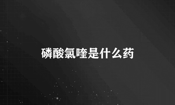 磷酸氯喹是什么药