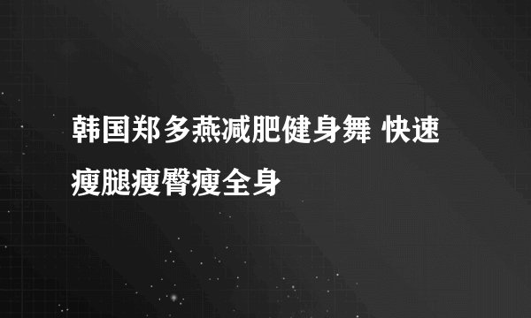 韩国郑多燕减肥健身舞 快速瘦腿瘦臀瘦全身