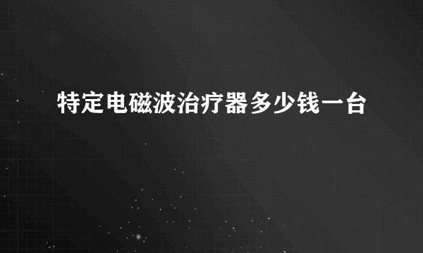特定电磁波治疗器多少钱一台
