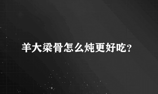 羊大梁骨怎么炖更好吃？