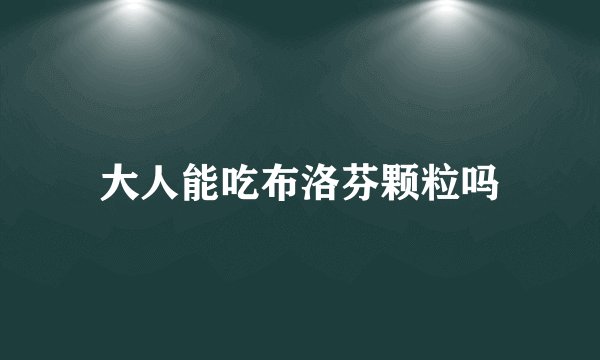 大人能吃布洛芬颗粒吗
