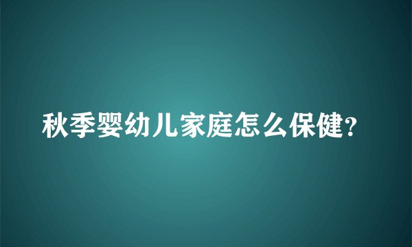 秋季婴幼儿家庭怎么保健？