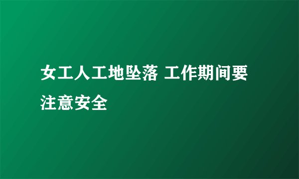 女工人工地坠落 工作期间要注意安全