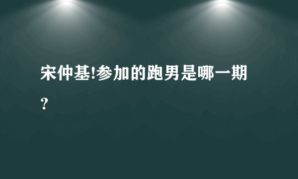 宋仲基!参加的跑男是哪一期？