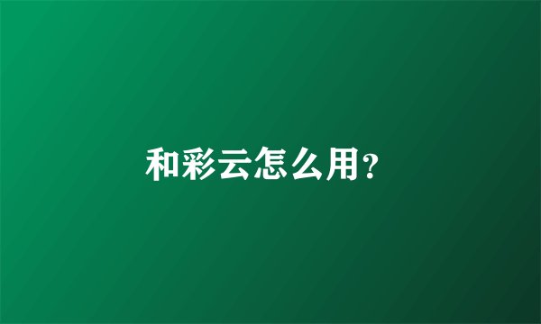 和彩云怎么用？